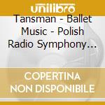 Tansman - Ballet Music - Polish Radio Symphony Orchestra cd