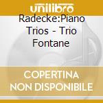 Radecke:Piano Trios - Trio Fontane cd musicale di Radecke:Piano Trios