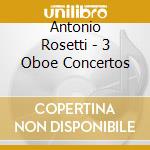Antonio Rosetti - 3 Oboe Concertos cd musicale di Lencses/Slovak Co/Warchal