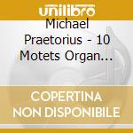Michael Praetorius - 10 Motets Organ Works cd musicale di Praetorius