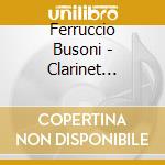 Ferruccio Busoni - Clarinet Chamber Music cd musicale di Busoni