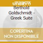 Berthold Goldschmidt - Greek Suite cd musicale di Berthold Goldschmidt