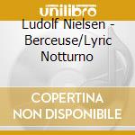Ludolf Nielsen - Berceuse/Lyric Notturno cd musicale di L. Nielsen