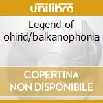 Legend of ohirid/balkanophonia cd