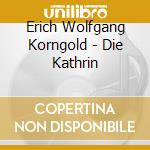 Erich Wolfgang Korngold - Die Kathrin cd musicale di Korngold / Brabbins