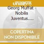 Georg Muffat - Nobilis Juventus. Suites E Concerti cd musicale di Muffat