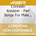 Conradin Kreutzer - Part Songs For Male Voices cd musicale di Conradin Kreutzer