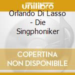 Orlando Di Lasso - Die Singphoniker cd musicale di Orlando Di Lasso