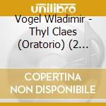 Vogel Wladimir - Thyl Claes (Oratorio) (2 Cd) cd musicale di Vogel Wladimir