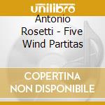 Antonio Rosetti - Five Wind Partitas cd musicale di Consortium Classicum