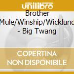 Brother Mule/Winship/Wicklund - Big Twang cd