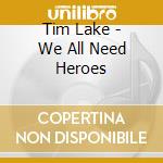 Tim Lake - We All Need Heroes cd musicale di Tim Lake