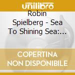 Robin Spielberg - Sea To Shining Sea: A Tapestry Of American Music cd musicale di Robin Spielberg