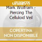 Mark Wolfram - Piercing The Celluloid Veil cd musicale di Mark Wolfram