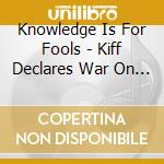 Knowledge Is For Fools - Kiff Declares War On Music cd
