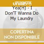 Yea(H) - I Don'T Wanna Do My Laundry cd