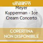 Meyer Kupperman - Ice Cream Concerto cd musicale di Meyer Kupperman