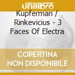 Kupferman / Rinkevicius - 3 Faces Of Electra cd musicale di Kupferman / Rinkevicius
