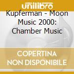 Kupferman - Moon Music 2000: Chamber Music cd musicale di Kupferman