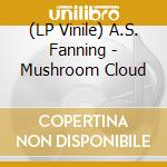 (LP Vinile) A.S. Fanning - Mushroom Cloud vinile