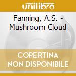 Fanning, A.S. - Mushroom Cloud cd musicale