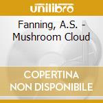 Fanning, A.S. - Mushroom Cloud cd