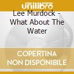 Lee Murdock - What About The Water cd