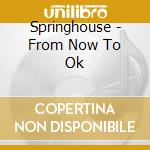 Springhouse - From Now To Ok cd