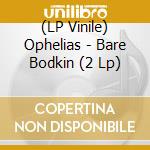 (LP Vinile) Ophelias - Bare Bodkin (2 Lp) vinile