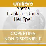 Aretha Franklin - Under Her Spell cd musicale di Aretha Franklin