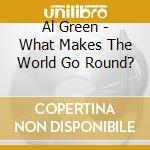 Al Green - What Makes The World Go Round? cd musicale di Al Green