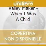 Valley Maker - When I Was A Child cd musicale di Valley Maker