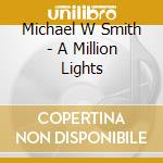 Michael W Smith - A Million Lights cd musicale di Michael W Smith