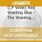 (LP Vinile) Red Wanting Blue - The Wanting (Ltd. 180 Gr. Vinyl) lp vinile di Red Wanting Blue