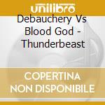 Debauchery Vs Blood God - Thunderbeast cd musicale di Debauchery Vs Blood God