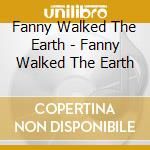 Fanny Walked The Earth - Fanny Walked The Earth cd musicale di Fanny Walked The Earth