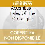 Aeternitas - Tales Of The Grotesque cd musicale di Aeternitas