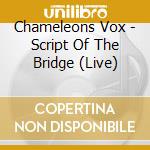 Chameleons Vox - Script Of The Bridge (Live) cd
