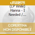 (LP Vinile) Hanna - I Needed / Intercession On Behalf vinile