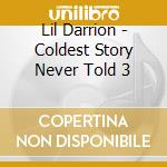Lil Darrion - Coldest Story Never Told 3 cd musicale di Lil Darrion