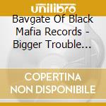 Bavgate Of Black Mafia Records - Bigger Trouble In Lil' Oakland / O.S.T. cd
