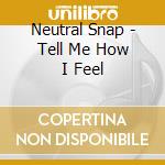 Neutral Snap - Tell Me How I Feel cd
