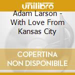 Adam Larson - With Love From Kansas City cd