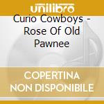 Curio Cowboys - Rose Of Old Pawnee cd