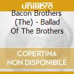 Bacon Brothers (The) - Ballad Of The Brothers cd