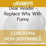 Dear Reader - Replace Why With Funny cd