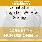 Counterfeit - Together We Are Stronger cd musicale di Counterfeit