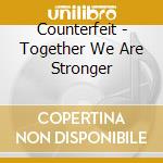 Counterfeit - Together We Are Stronger cd