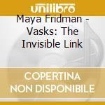 Maya Fridman - Vasks: The Invisible Link cd musicale di Maya Fridman
