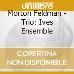 Morton Feldman - Trio: Ives Ensemble cd musicale di Morton Feldman